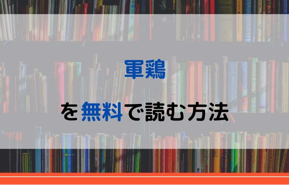 漫画 軍鶏を全巻無料で読めるアプリや違法サイトまで調査 電子書籍比較