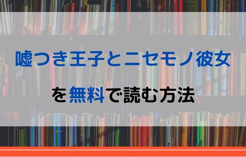 漫画 嘘つき王子とニセモノ彼女を全巻無料で読めるアプリやサイトはある 違法サイトについても解説 電子書籍比較