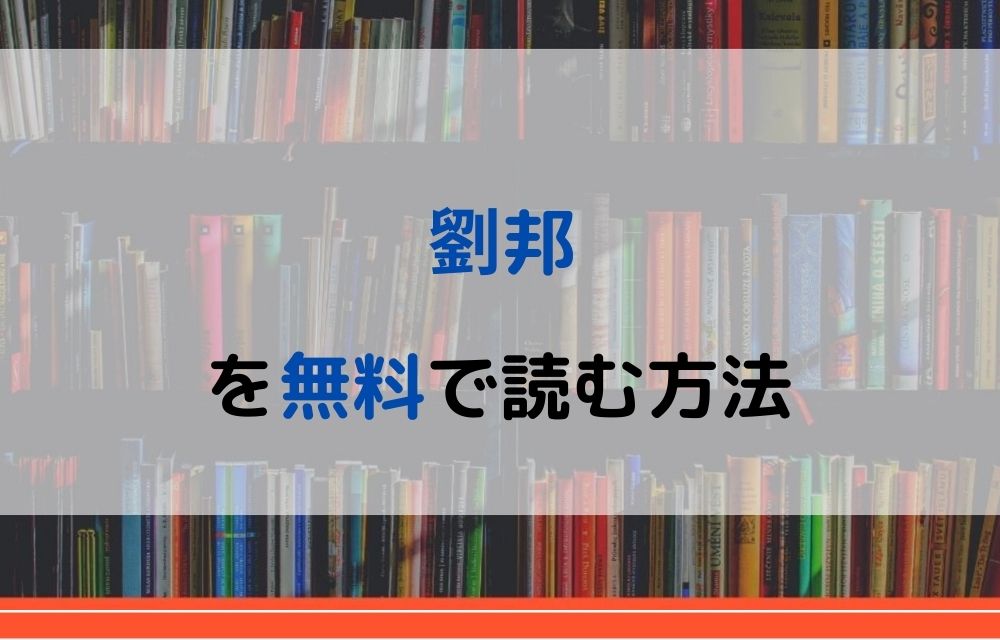 漫画 劉邦を全巻無料で読めるアプリや違法サイトまで調査 電子書籍比較