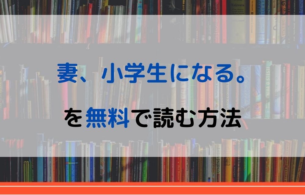 漫画｜妻、小学生になる。を全巻無料で読めるアプリやサイトはある