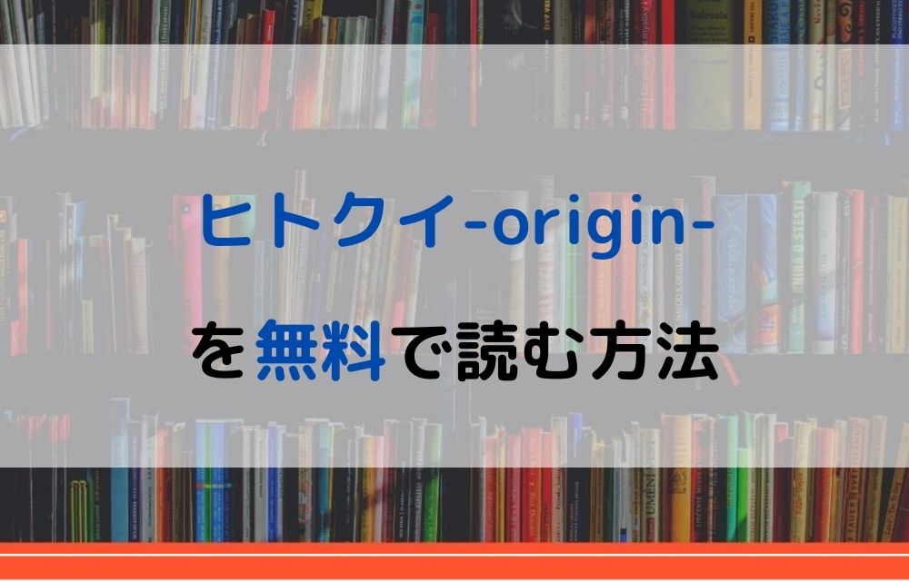 ヒトクイ-origin-　無料