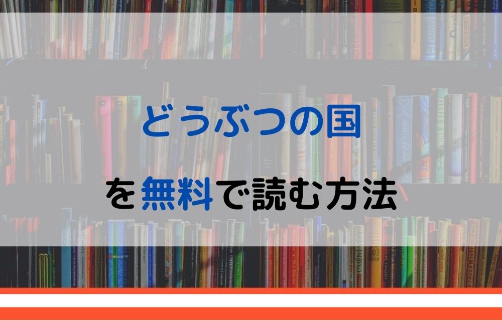 漫画 どうぶつの国を全巻無料で読めるアプリや違法サイトまで調査 電子書籍比較