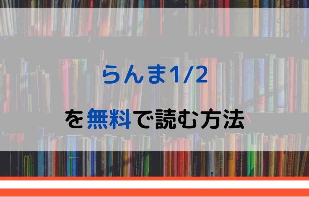 漫画 らんま1 2を全巻無料で読めるアプリやサイトはある 違法サイトについても解説 電子書籍比較