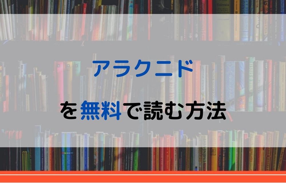 漫画 アラクニドを全巻無料で読めるアプリや違法サイトまで調査 電子書籍比較