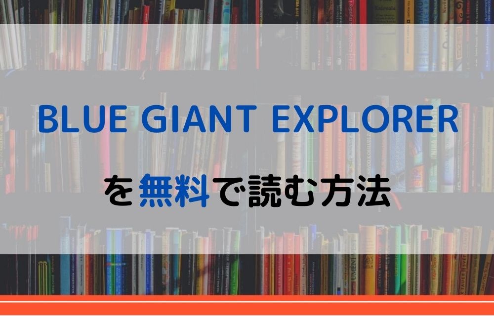 漫画 Blue Giant Explorerを全巻無料で読めるアプリや違法サイトまで調査 電子書籍比較