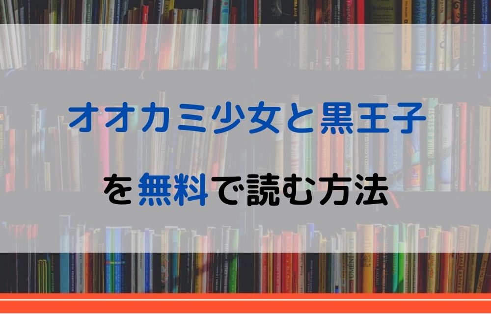 漫画 オオカミ少女と黒王子を全巻無料で読めるアプリや違法サイトまで調査 電子書籍比較