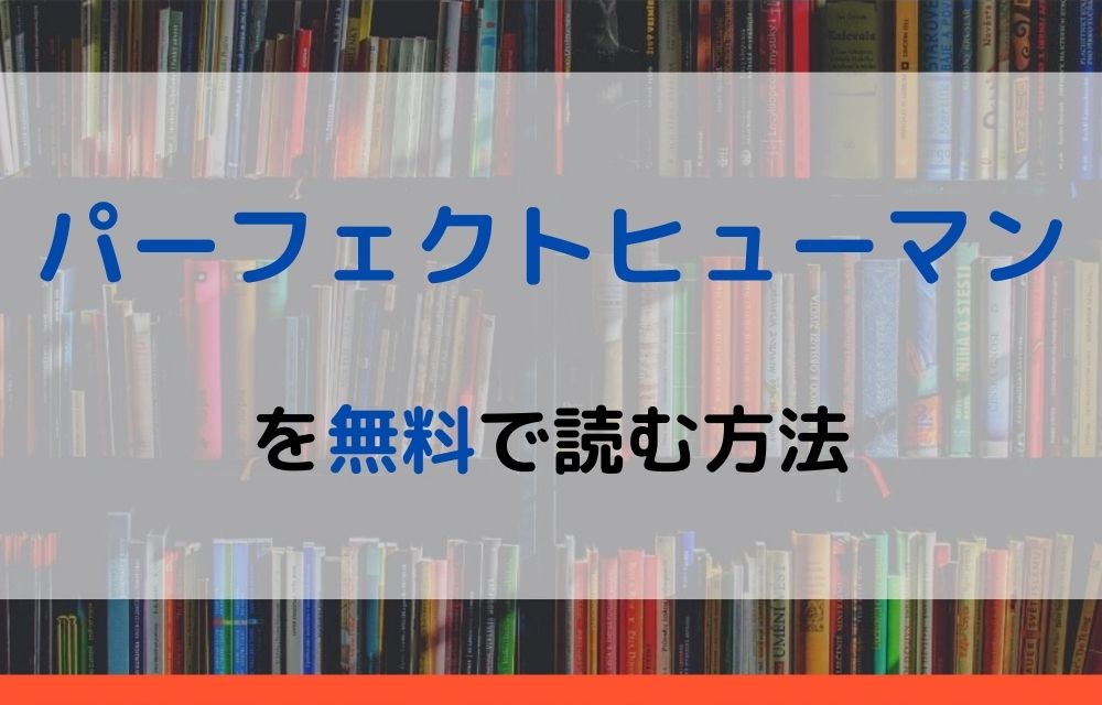 漫画 パーフェクトヒューマンを全巻無料で読めるアプリやサイトはある 違法サイトについても解説 電子書籍比較