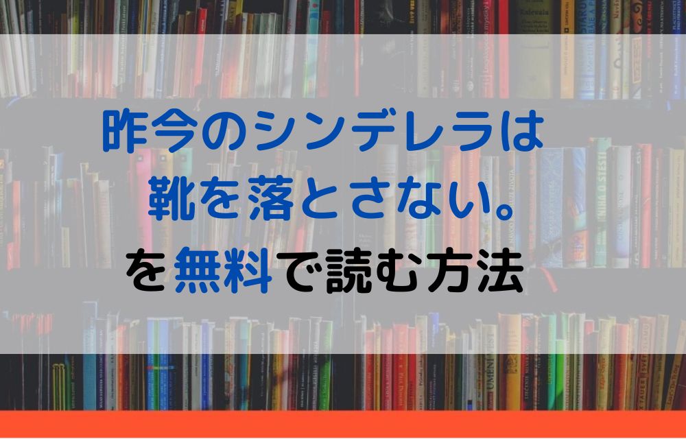 漫画 昨今のシンデレラは靴を落とさない を全巻無料で読めるアプリや違法サイトまで調査 電子書籍比較