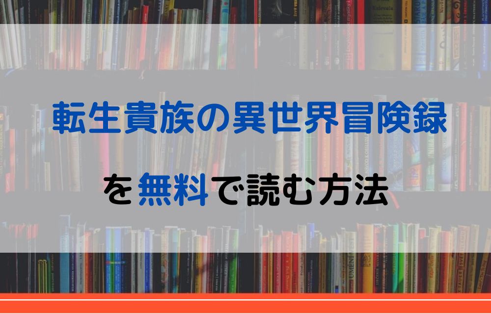 漫画 転生貴族の異世界冒険録を全巻無料で読めるアプリやサイトはある 違法サイトについても解説 電子書籍比較