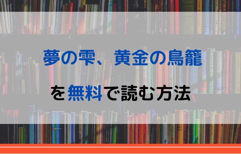 漫画 夢の雫 黄金の鳥籠を全巻無料で読めるアプリやサイトはある 違法サイトについても解説 電子書籍比較