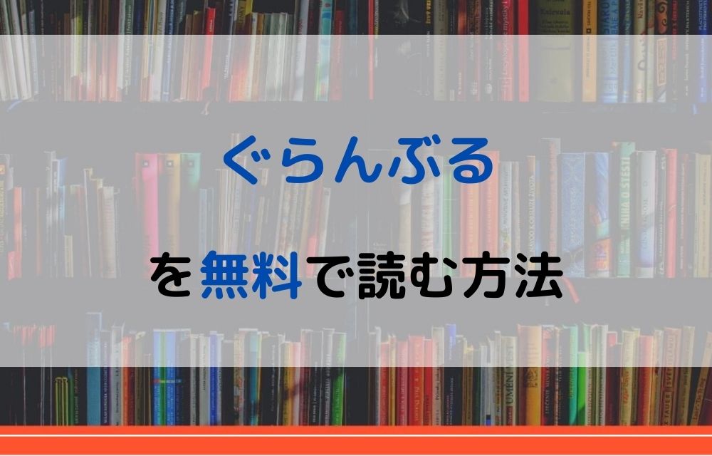 漫画 ぐらんぶるを全巻無料で読めるアプリや違法サイトまで調査 電子書籍比較