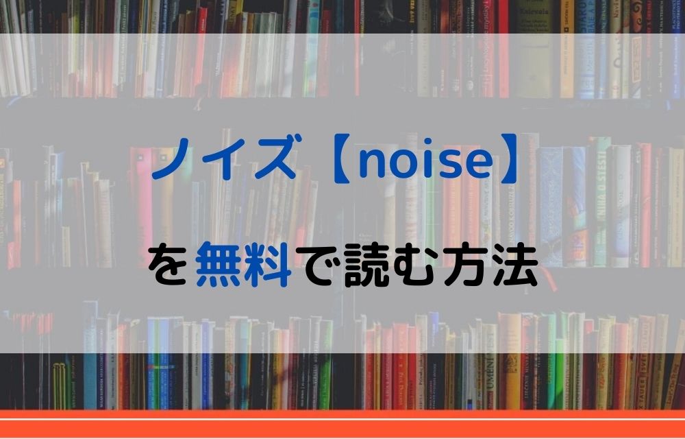 漫画 ノイズ Noise を全巻無料で読めるアプリやサイトはある 違法サイトについても解説 電子書籍比較