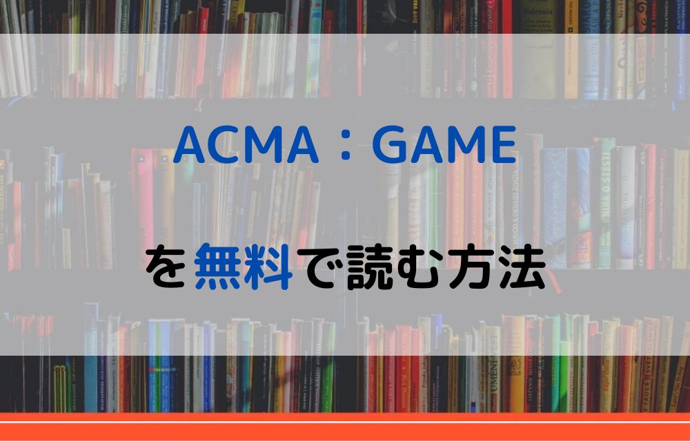 漫画 Acma Gameを全巻無料で読めるアプリやサイトはある 違法サイトについても解説 電子書籍比較