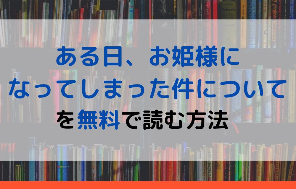 漫画 ある日 お姫様になってしまった件についてを全巻無料で読めるアプリや違法サイトまで調査 電子書籍比較