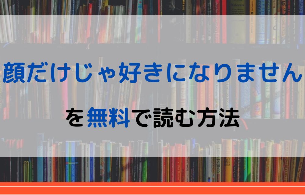 顔だけじゃ好きになりません　無料