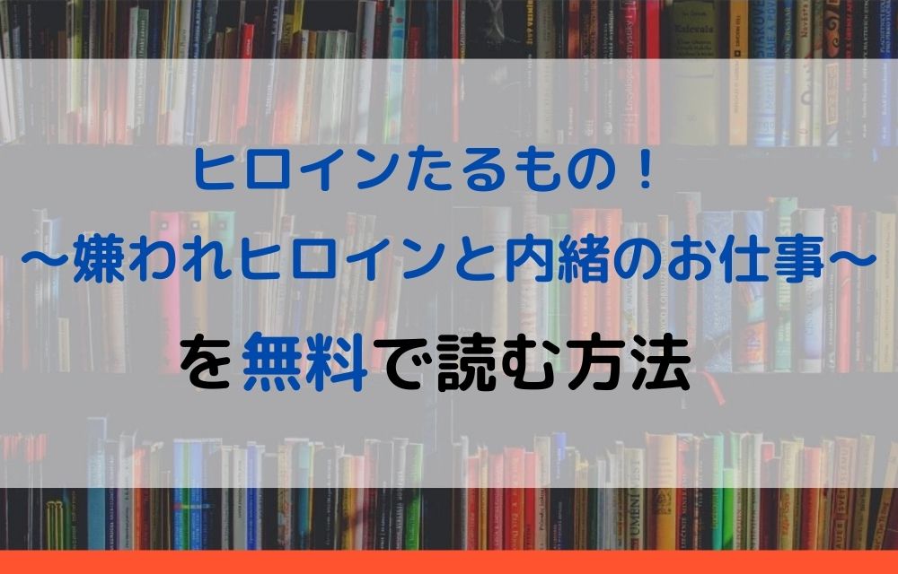 漫画 ヒロインたるもの 嫌われヒロインと内緒のお仕事 を全巻無料で読めるアプリやサイトはある 違法サイトについても解説 電子書籍比較