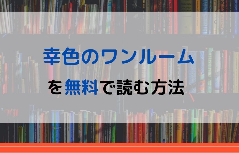 漫画 幸色のワンルームを全巻無料で読めるアプリや違法サイトまで調査 電子書籍比較