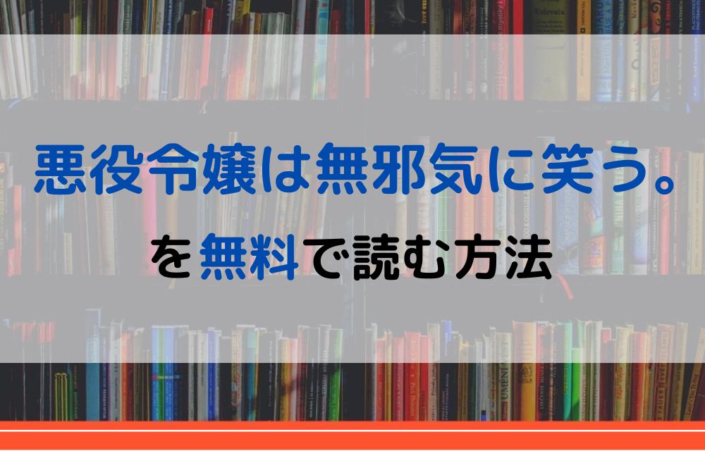 漫画 悪役令嬢は無邪気に笑う を全巻無料で読めるアプリやサイトはある 違法サイトについても解説 電子書籍比較