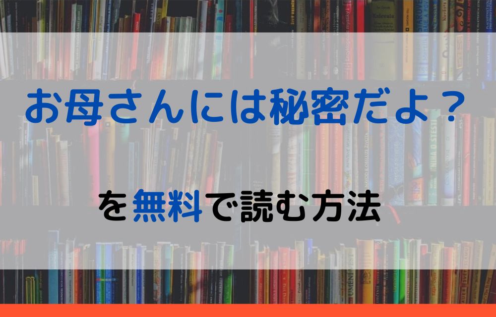お母さんには秘密だよ？ 無料
