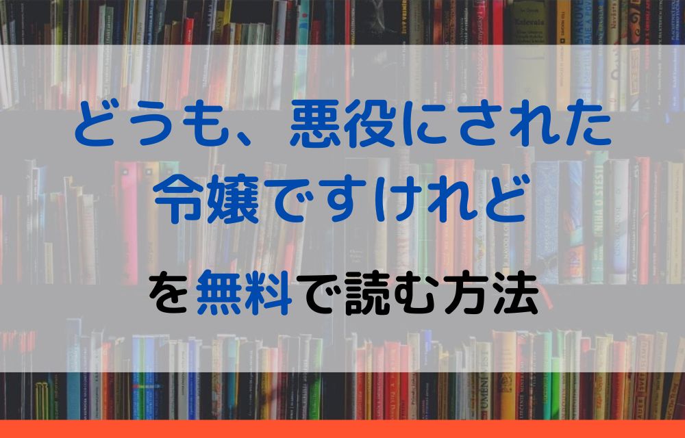 漫画 どうも 悪役にされた令嬢ですけれどを全巻無料で読めるアプリやサイトはある 違法サイトについても解説 電子書籍比較