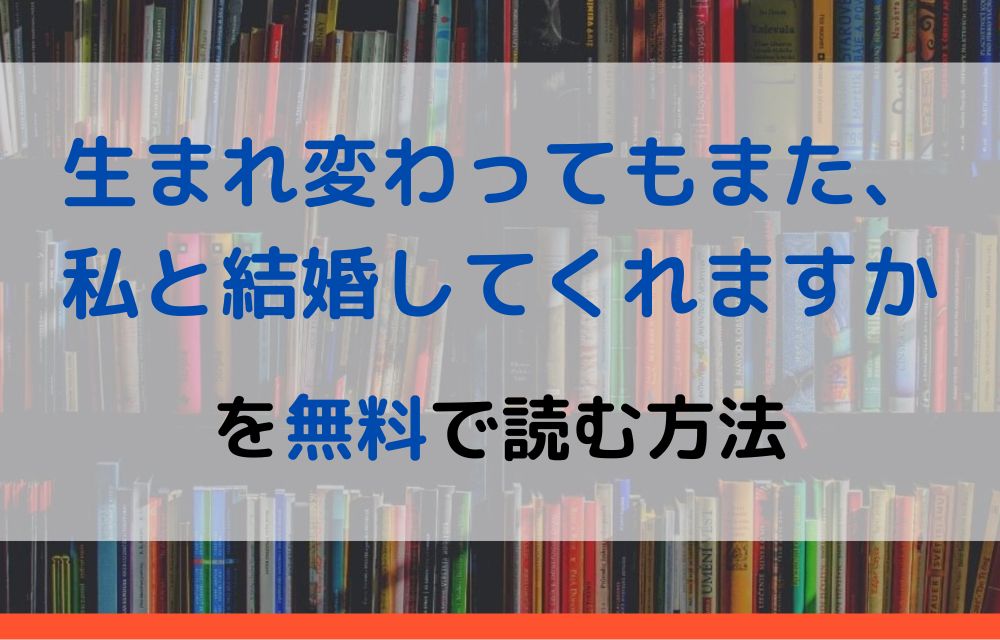 漫画｜生まれ変わってもまた、私と結婚してくれますかを全巻無料で