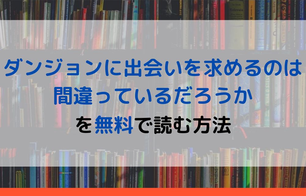 漫画｜ダンジョンに出会いを求めるのは間違っているだろうかを全巻無料