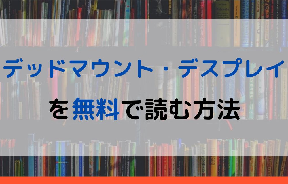 漫画｜デッドマウント・デスプレイを全巻無料で読めるアプリやサイトは