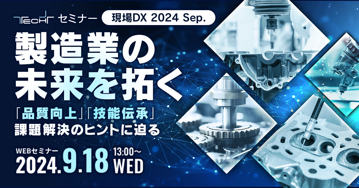 【TECH+セミナー 現場DX 2024 Sep.】<br />
<ruby><rb>製造</rb><rt>せいぞう</rt></ruby><ruby><rb>業</rb><rt>ぎょう</rt></ruby>の<ruby><rb>未来</rb><rt>みらい</rt></ruby>を<ruby><rb>拓</rb><rt>ひら</rt></ruby>く<br />
～「<ruby><rb>品質</rb><rt>ひんしつ</rt></ruby><ruby><rb>向上</rb><rt>こうじょう</rt></ruby>」「<ruby><rb>技能</rb><rt>ぎのう</rt></ruby><ruby><rb>伝承</rb><rt>でんしょう</rt></ruby>」<ruby><rb>課題</rb><rt>かだい</rt></ruby><ruby><rb>解決</rb><rt>かいけつ</rt></ruby>のヒントに<ruby><rb>迫</rb><rt>せま</rt></ruby>る～