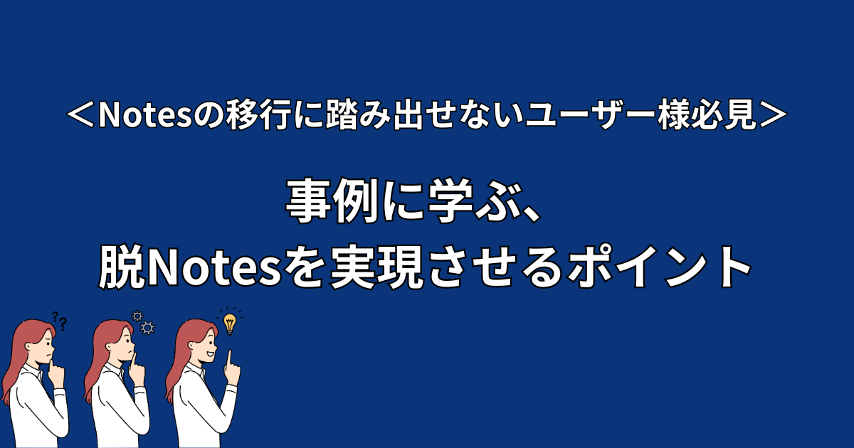  ＜Notesの移行に踏み出せないユーザー様必見＞<br />
事例に学ぶ、脱Notesを実現させるポイント