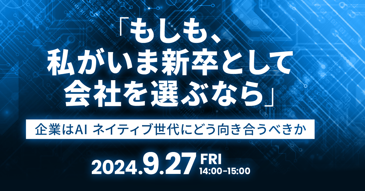 「もしも、私がいま新卒として会社を選ぶなら」<br />
～<ruby><rb>企業</rb><rt>きぎょう</rt></ruby>はAI ネイティブ<ruby><rb>世代</rb><rt>せだい</rt></ruby>にどう<ruby><rb>向</rb><rt>む</rt></ruby>き<ruby><rb>合</rb><rt>あ</rt></ruby>うべきか～