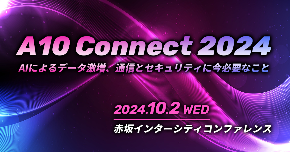 A10 Connect 2024<br />
～AIによるデータ激増、通信とセキュリティに今必要なこと～