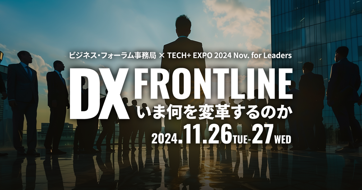 ビジネス・フォーラム事務局 × TECH+ EXPO 2024 Nov. for Leaders<br />
DX Frontline ～いま何を変革するのか～