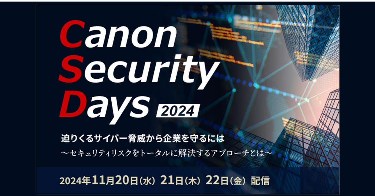 Canon Security Days 2024<br />
迫りくるサイバー脅威から企業を守るには<br />
～セキュリティリスクをトータルに解決するアプローチとは～