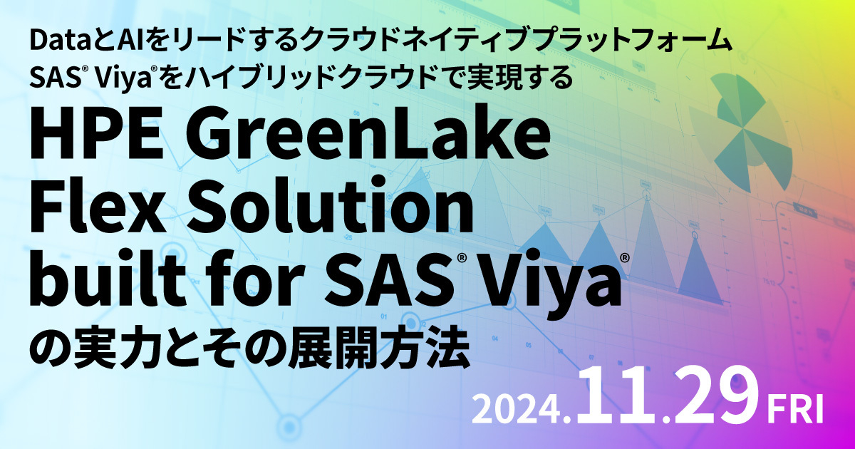 DataとAIをリードするクラウドネイティブプラットフォームSAS® Viya®をハイブリッドクラウドで実現する<br />
HPE GreenLake Flex Solution built for SAS® Viya®の実力とその展開方法