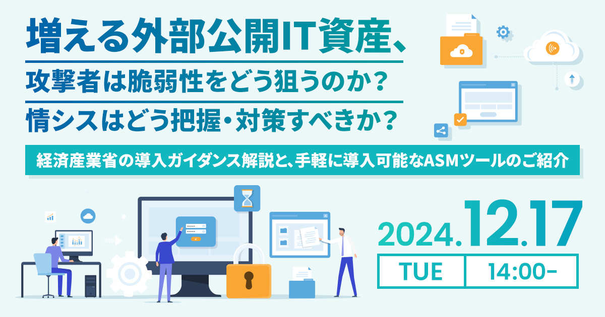 増える外部公開IT資産<br />
攻撃者は脆弱性をどう狙うのか？情シスはどう把握・対策すべきか？<br />
～経済産業省の導入ガイダンス解説と手軽に導入可能なASMツールのご紹介～