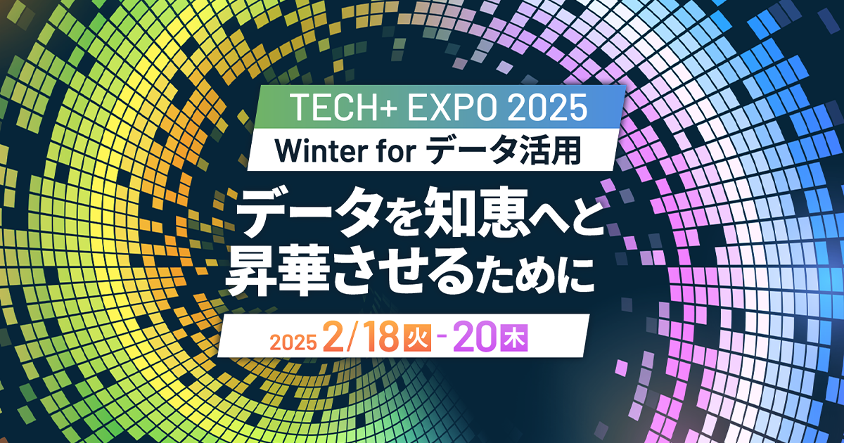 TECH+ EXPO 2025 Winter for データ活用<br />
データを知恵へと昇華させるために