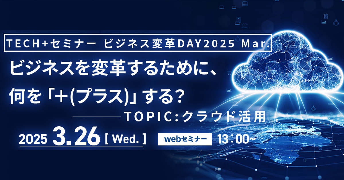 TECH+ セミナー ビジネス変革DAY 2025 Mar.<br />
ビジネスを変革するために、<br />
なにを「＋（プラス）」する？