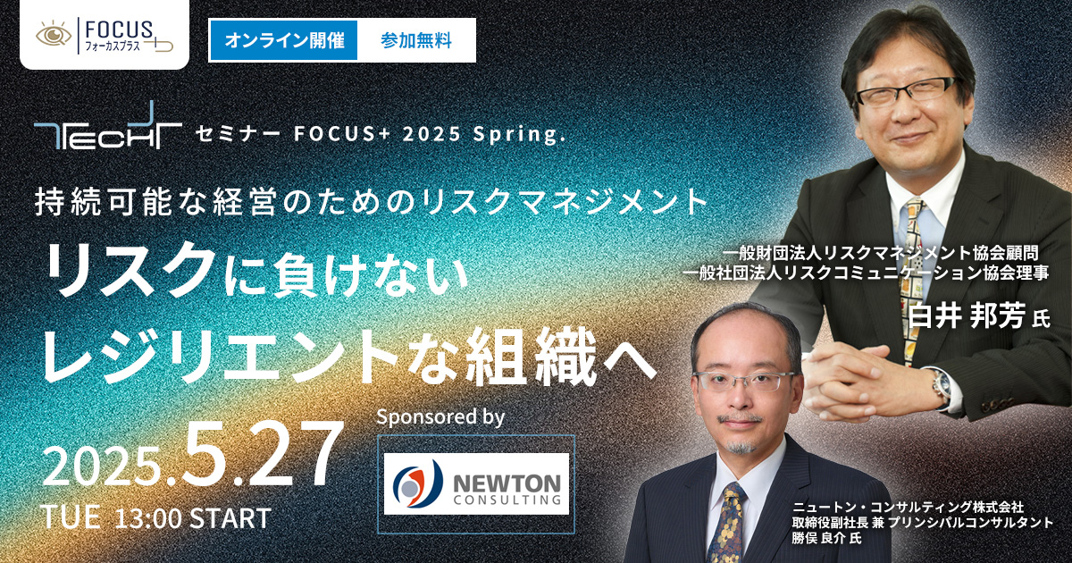 TECH+ セミナー FOCUS+ 2025 Spring.<br />
持続可能な経営のためのリスクマネジメント<br />
「リスクに負けないレジリエントな組織へ」