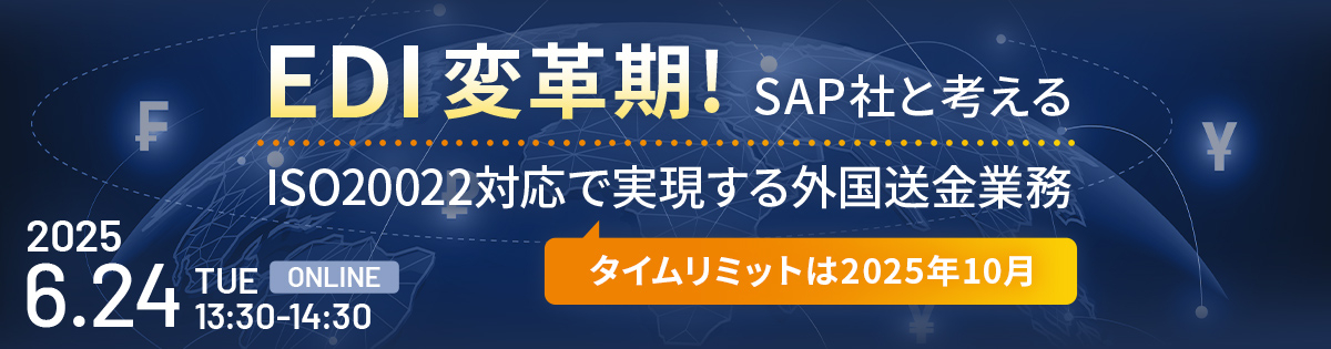 EDI変革期！SAP社と考えるISO20022対応で実現する外国送金業務<br />
ー タイムリミットは2025年10月