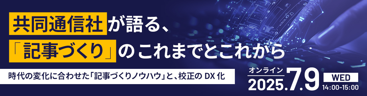 共同通信社が語る、「記事づくり」のこれまでとこれから<br />
～時代の変化に合わせた「記事づくりノウハウ」と、校正のDX化～