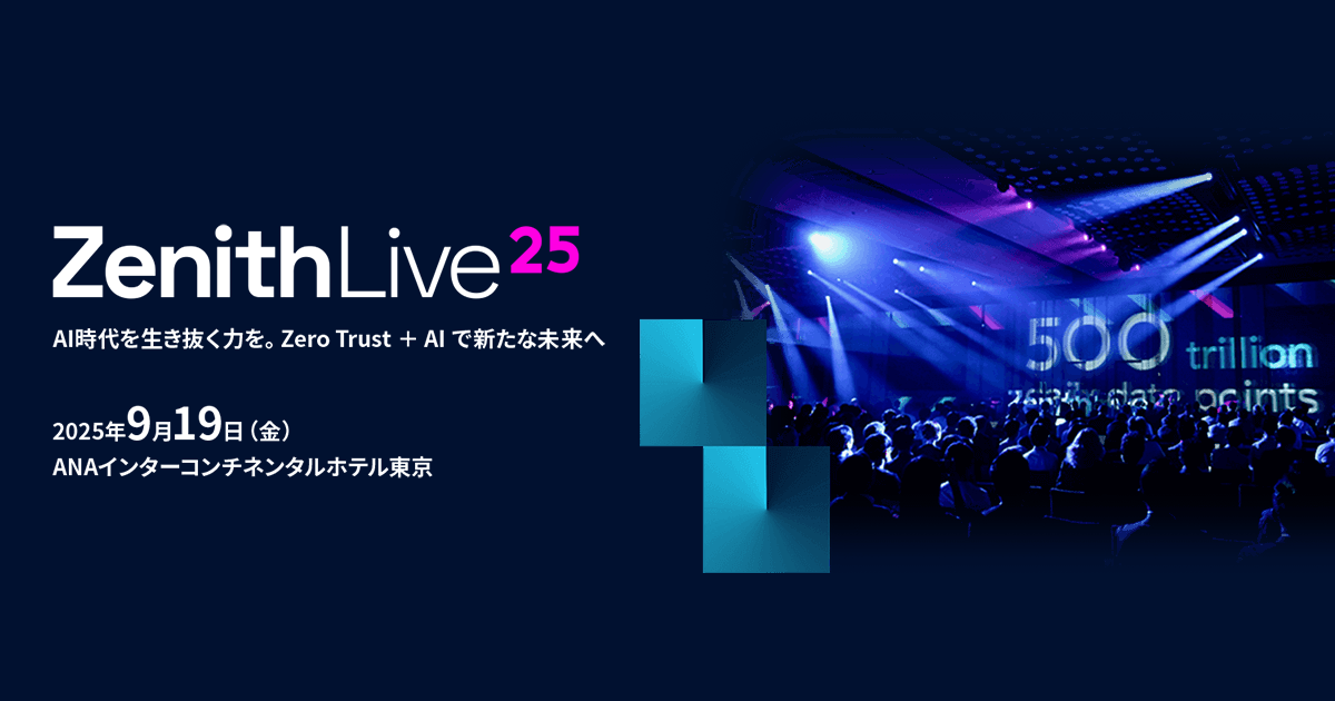 Zenith Live’25<br />
AI時代を生き抜く力を。Zero Trust ＋ AI で新たな未来へ