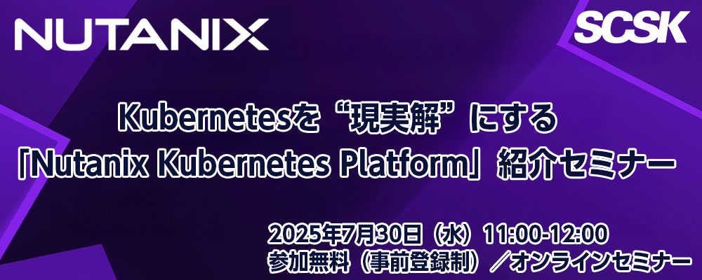 Kubernetesを“現実解”にする<br />
「Nutanix Kubernetes Platform」紹介セミナー