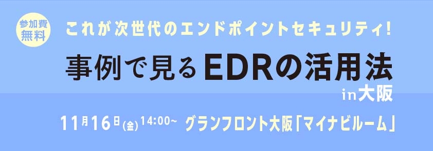 これが次世代のエンドポイントセキュリティ!<br />
～事例で見るEDRの活用法～ in 大阪