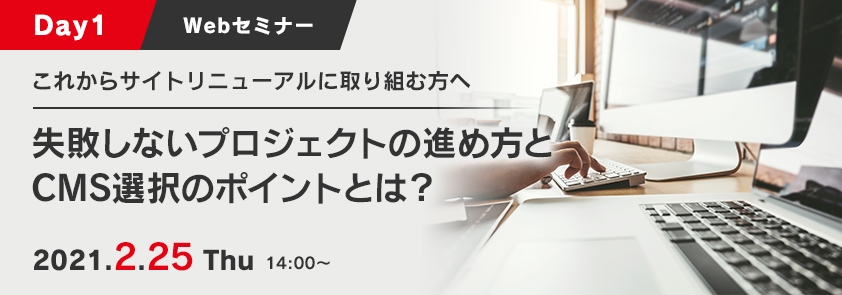 【Day1】これからサイトリニューアルに取り組む方へ<br />
失敗しないプロジェクトの進め方とCMS選択のポイントとは?