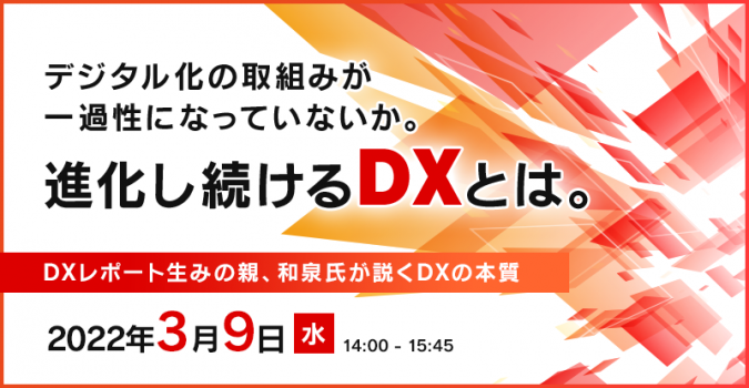 デジタル化の取組みが一過性になっていないか。<br />
進化し続けるDXとは。<br />
～DXレポート生みの親、和泉氏が説くDXの本質～