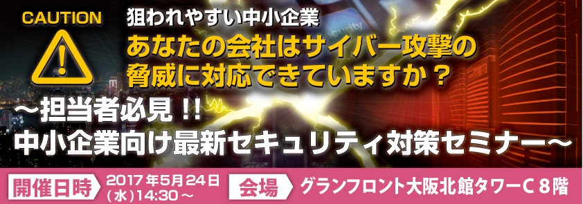 狙われやすい中小企業 あなたの会社はサイバー攻撃の脅威に対応できていますか? ～担当者必見!! 中小企業向け最新セキュリティ対策セミナー～