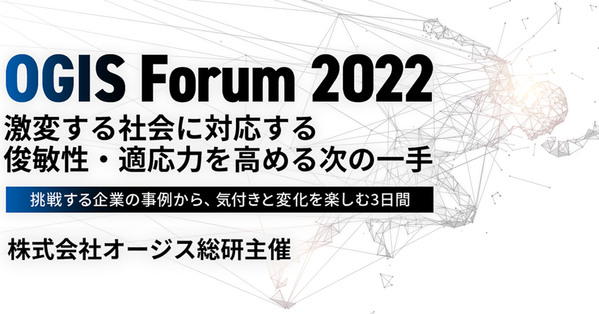 OGIS Forum 2022<br />
激変する社会に対応する俊敏性・適応力を高める次の一手<br />
～挑戦する企業の事例から、気付きと変化を楽しむ3日間～<br />
アーカイブ配信