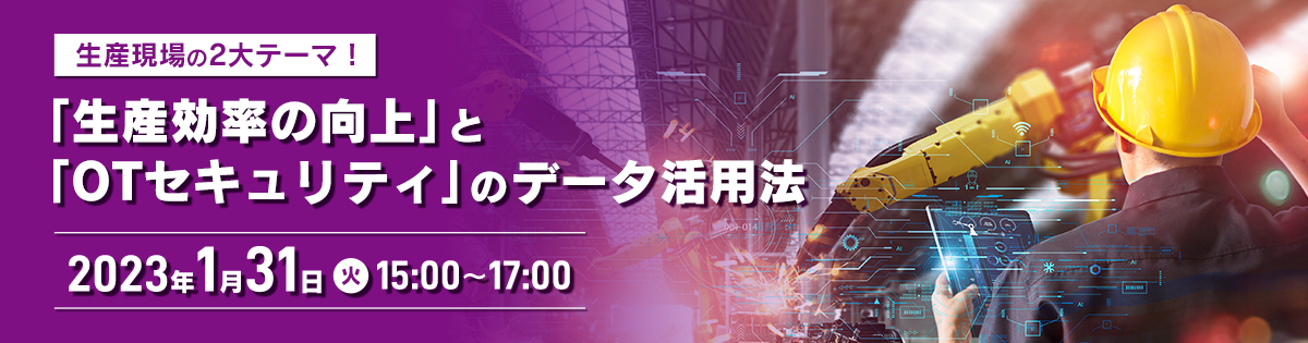 生産現場の2大テーマ！「生産効率の向上」と「OTセキュリティ」のデータ活用法