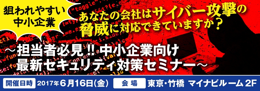 狙われやすい中小企業 あなたの会社はサイバー攻撃の脅威に対応できていますか 担当者必見 中小企業向け最新セキュリティ対策 セミナー 2017 06 16 Itセミナー 製品情報