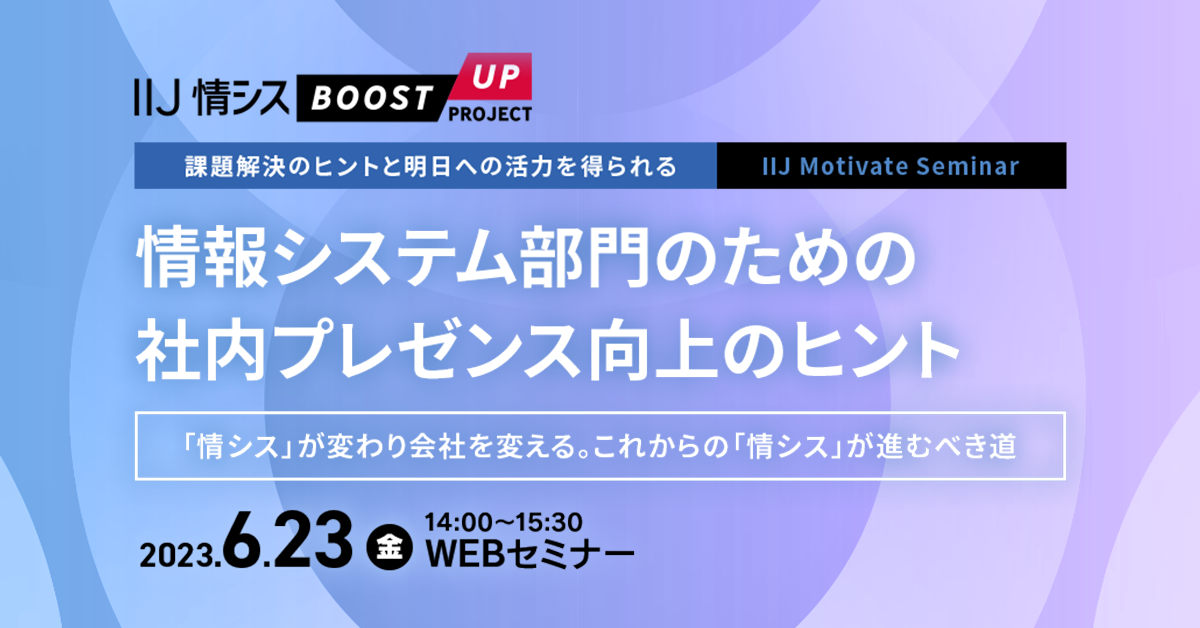 【課題解決のヒントと明日への活力を得られる IIJ Motivate Seminar】<br />
情報システム部門のための社内プレゼンス向上のヒント<br />
～「情シス」が変わり会社を変える。これからの「情シス」が進むべき道～